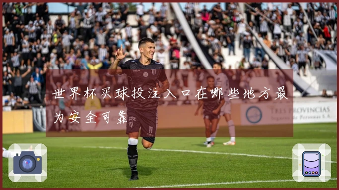世界杯买球投注入口在哪些地方最为安全可靠