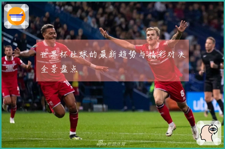 世界杯让球的最新趋势与精彩对决全景盘点