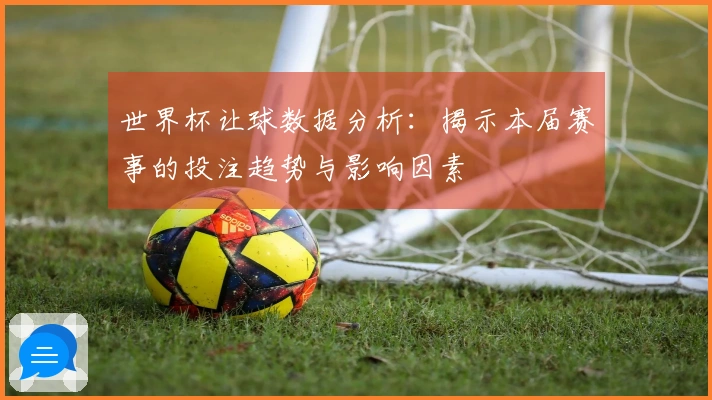 世界杯让球数据分析：揭示本届赛事的投注趋势与影响因素