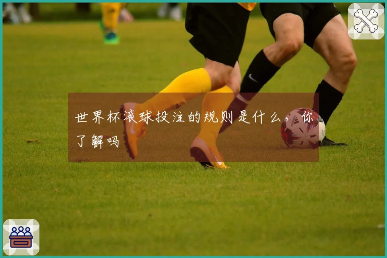 世界杯滚球投注的规则是什么，你了解吗