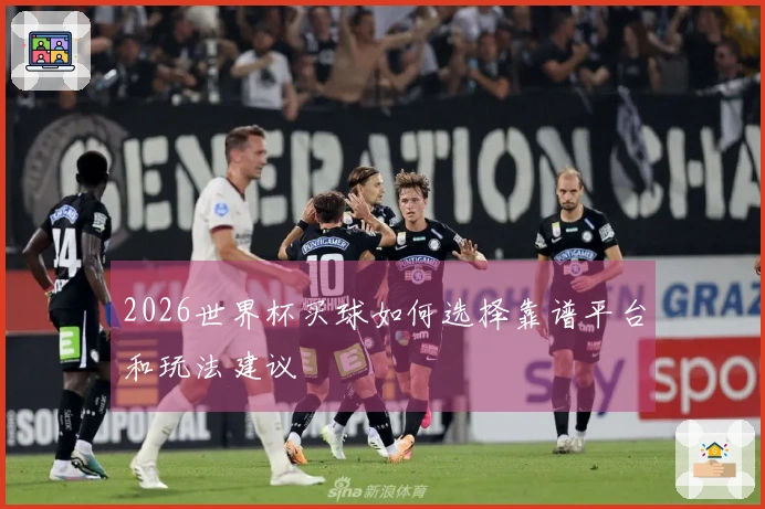 2026世界杯买球如何选择靠谱平台和玩法建议