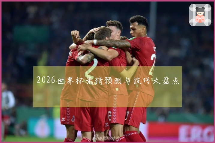 2026世界杯竞猜预测与技巧大盘点