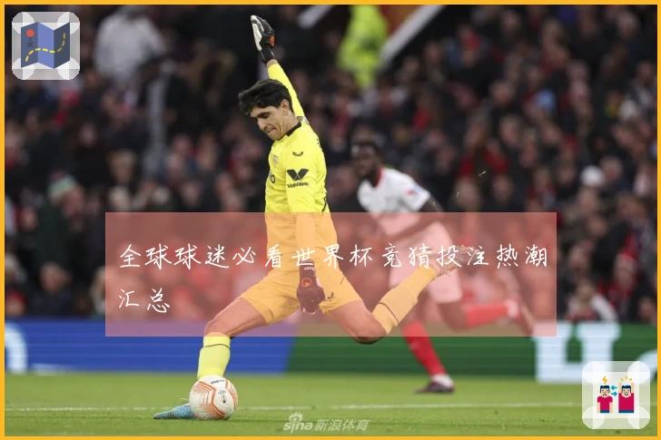 全球球迷必看世界杯竞猜投注热潮汇总