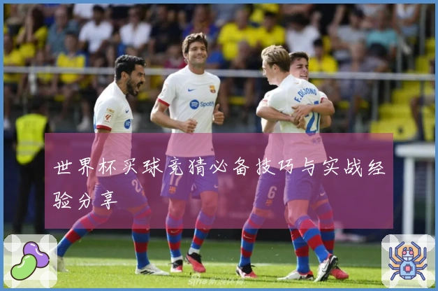 世界杯买球竞猜必备技巧与实战经验分享