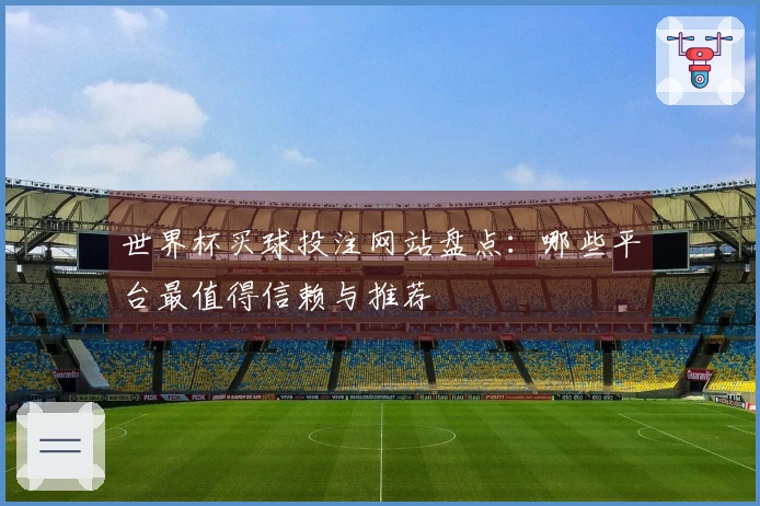 世界杯买球投注网站盘点：哪些平台最值得信赖与推荐