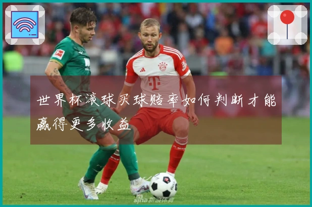 世界杯滚球买球赔率如何判断才能赢得更多收益