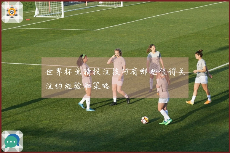 世界杯竞猜投注技巧有哪些值得关注的经验和策略