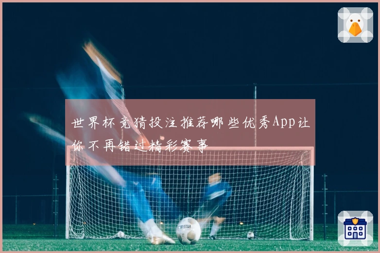 世界杯竞猜投注推荐哪些优秀App让你不再错过精彩赛事