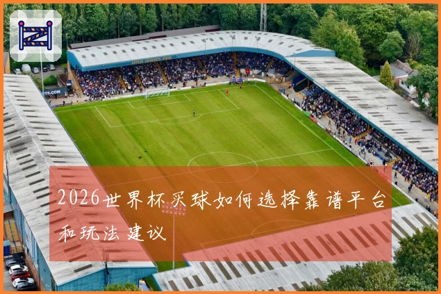2026世界杯买球如何选择靠谱平台和玩法建议