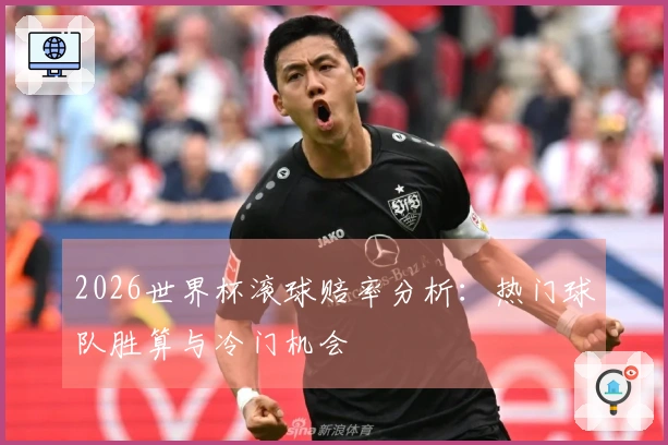 2026世界杯滚球赔率分析：热门球队胜算与冷门机会