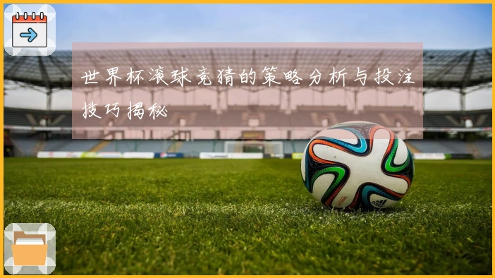 世界杯滚球竞猜的策略分析与投注技巧揭秘