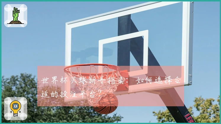 世界杯买球新手指南：如何选择合适的投注平台？