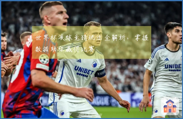 世界杯滚球竞猜玩法全解析，掌握数据助你赢得比赛