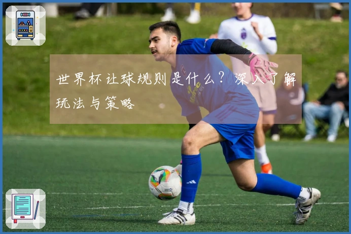 世界杯让球规则是什么？深入了解玩法与策略