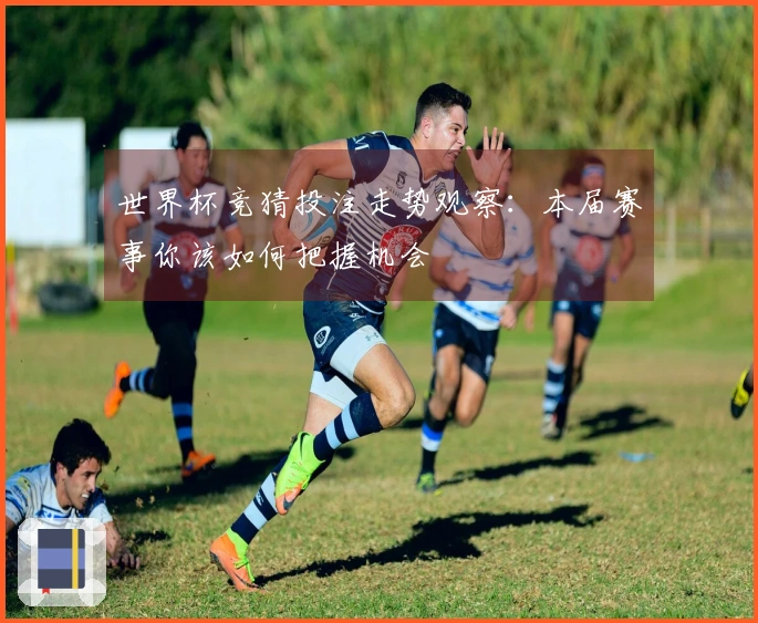 世界杯竞猜投注走势观察：本届赛事你该如何把握机会