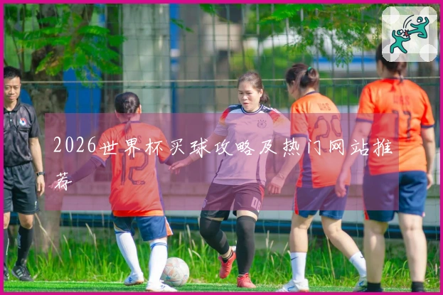 2026世界杯买球攻略及热门网站推荐