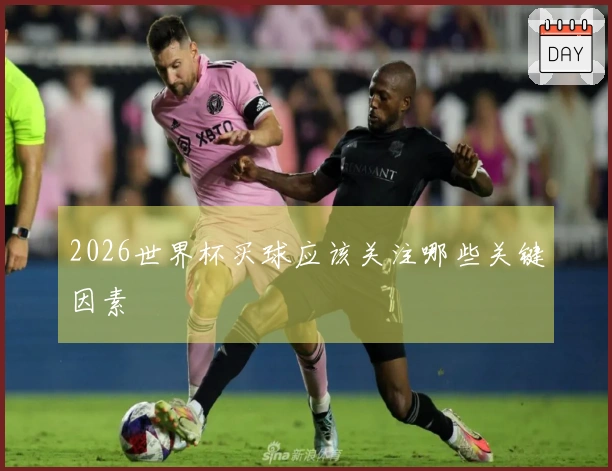 2026世界杯买球应该关注哪些关键因素