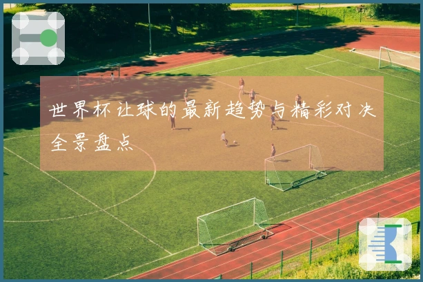 世界杯让球的最新趋势与精彩对决全景盘点